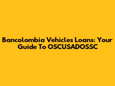 Bancolombia Vehicles Loans: Your Guide To OSCUSADOSSC