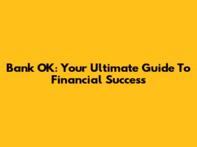 Bank OK: Your Ultimate Guide To Financial Success