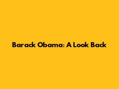 Barack Obama: A Look Back