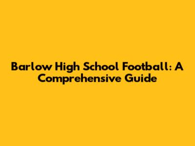 Barlow High School Football: A Comprehensive Guide