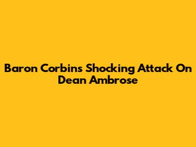 Baron Corbin's Shocking Attack On Dean Ambrose
