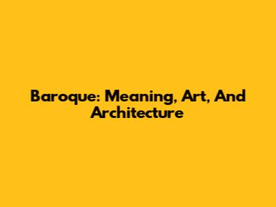 Baroque: Meaning, Art, And Architecture