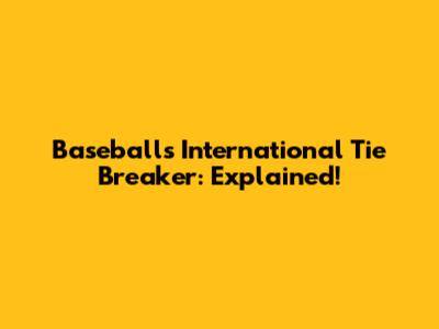 Baseball's International Tie Breaker: Explained!