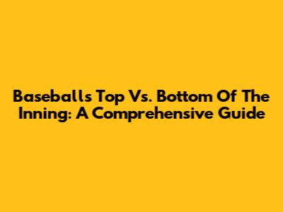 Baseball's Top Vs. Bottom Of The Inning: A Comprehensive Guide