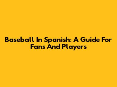 Baseball In Spanish: A Guide For Fans And Players