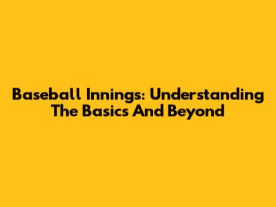 Baseball Innings: Understanding The Basics And Beyond
