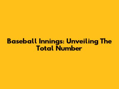 Baseball Innings: Unveiling The Total Number