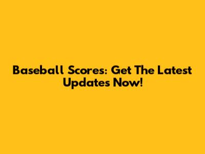 Baseball Scores: Get The Latest Updates Now!