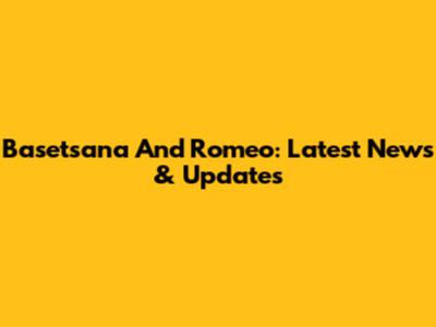 Basetsana And Romeo: Latest News & Updates