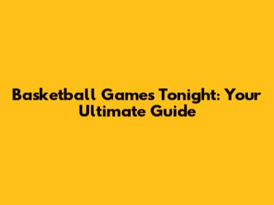 Basketball Games Tonight: Your Ultimate Guide