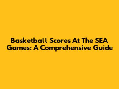 Basketball Scores At The SEA Games: A Comprehensive Guide