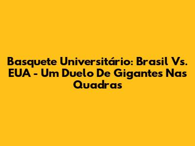 Basquete Universitário: Brasil Vs. EUA - Um Duelo De Gigantes Nas Quadras