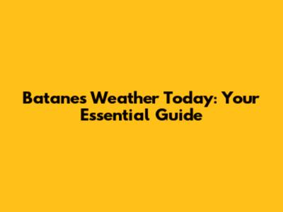 Batanes Weather Today: Your Essential Guide