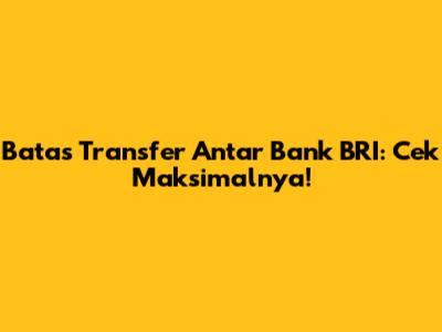 Batas Transfer Antar Bank BRI: Cek Maksimalnya!