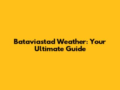 Bataviastad Weather: Your Ultimate Guide