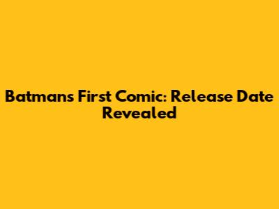 Batman's First Comic: Release Date Revealed