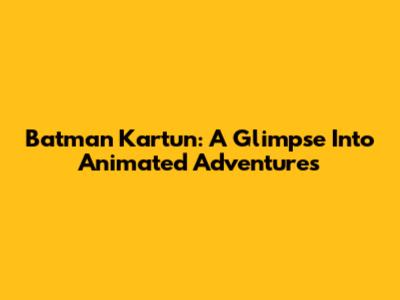 Batman Kartun: A Glimpse Into Animated Adventures