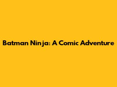 Batman Ninja: A Comic Adventure