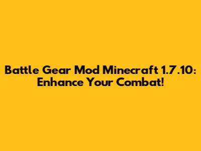 Battle Gear Mod Minecraft 1.7.10: Enhance Your Combat!