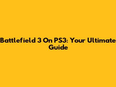 Battlefield 3 On PS3: Your Ultimate Guide