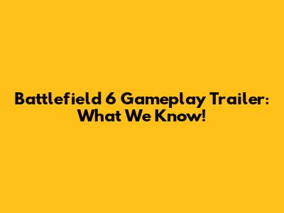 Battlefield 6 Gameplay Trailer: What We Know!
