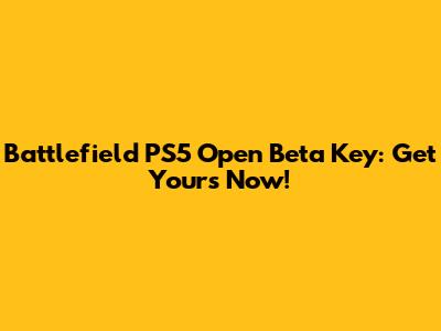 Battlefield PS5 Open Beta Key: Get Yours Now!