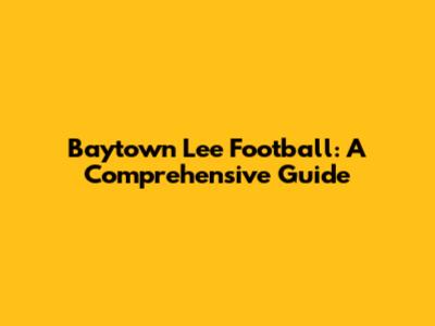 Baytown Lee Football: A Comprehensive Guide