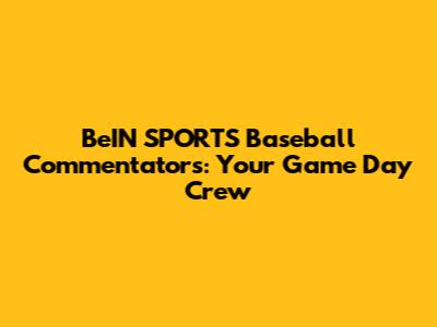 BeIN SPORTS Baseball Commentators: Your Game Day Crew