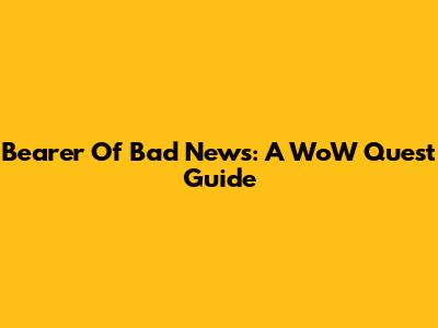 Bearer Of Bad News: A WoW Quest Guide