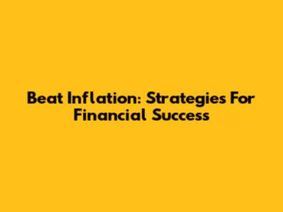 Beat Inflation: Strategies For Financial Success