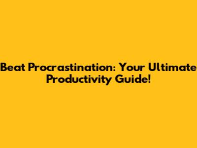 Beat Procrastination: Your Ultimate Productivity Guide!