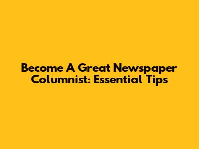 Become A Great Newspaper Columnist: Essential Tips