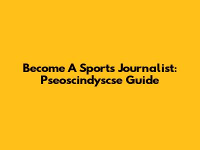 Become A Sports Journalist: Pseoscindyscse Guide