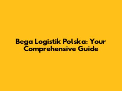 Bega Logistik Polska: Your Comprehensive Guide