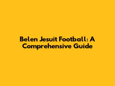 Belen Jesuit Football: A Comprehensive Guide