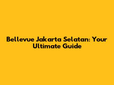 Bellevue Jakarta Selatan: Your Ultimate Guide