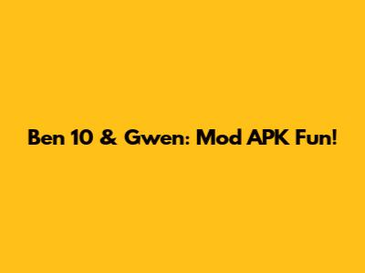 Ben 10 & Gwen: Mod APK Fun!