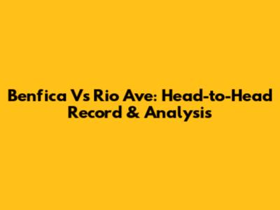 Benfica Vs Rio Ave: Head-to-Head Record & Analysis