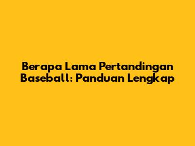 Berapa Lama Pertandingan Baseball: Panduan Lengkap