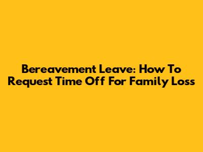 Bereavement Leave: How To Request Time Off For Family Loss