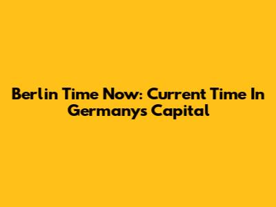 Berlin Time Now: Current Time In Germany's Capital
