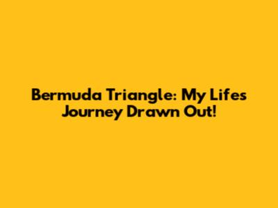 Bermuda Triangle: My Life's Journey Drawn Out!