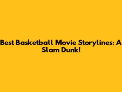 Best Basketball Movie Storylines: A Slam Dunk!