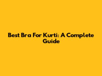 Best Bra For Kurti: A Complete Guide
