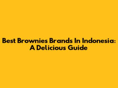 Best Brownies Brands In Indonesia: A Delicious Guide