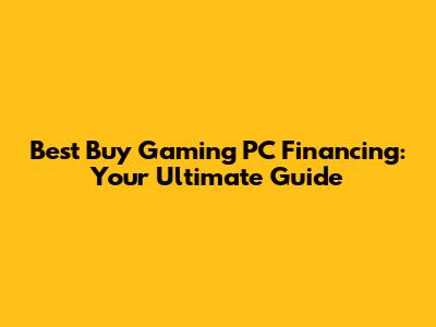 Best Buy Gaming PC Financing: Your Ultimate Guide