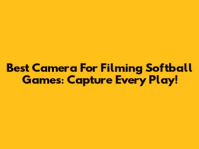 Best Camera For Filming Softball Games: Capture Every Play!