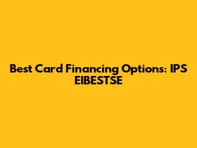 Best Card Financing Options: IPS EIBESTSE