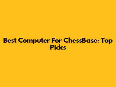 Best Computer For ChessBase: Top Picks