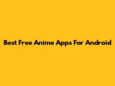 Best Free Anime Apps For Android